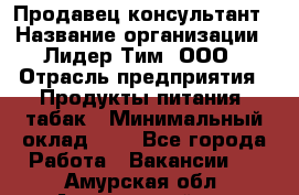 Продавец-консультант › Название организации ­ Лидер Тим, ООО › Отрасль предприятия ­ Продукты питания, табак › Минимальный оклад ­ 1 - Все города Работа » Вакансии   . Амурская обл.,Архаринский р-н